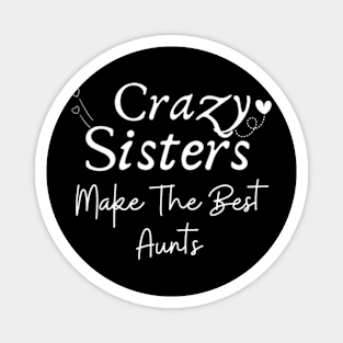 Crazy-Sisters-Make-The-Best-Aunts Magnet